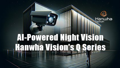 Улучшенное ночное видение и ИИ в новых камерах Q серии от Hanwha Vision
